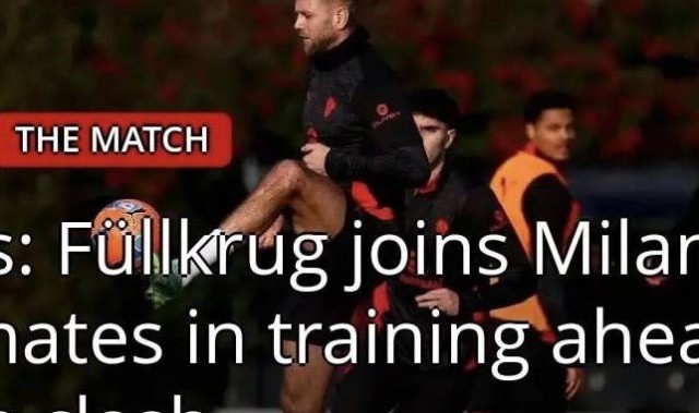 意甲媒体透露：新援菲尔克鲁格已参加米兰训练，其状态非常不错